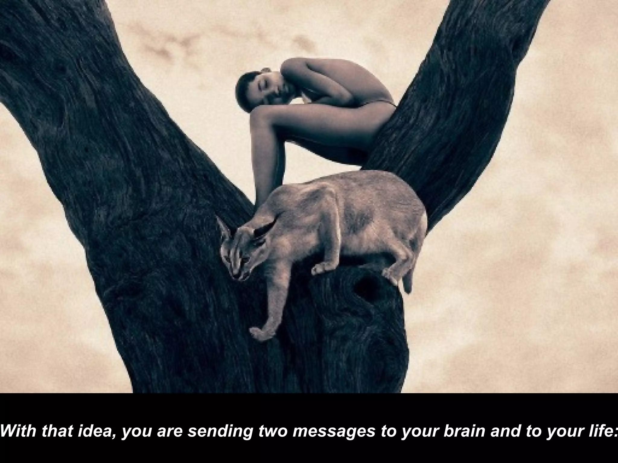 With that idea, you are sending two messages to your brain and to your life: 