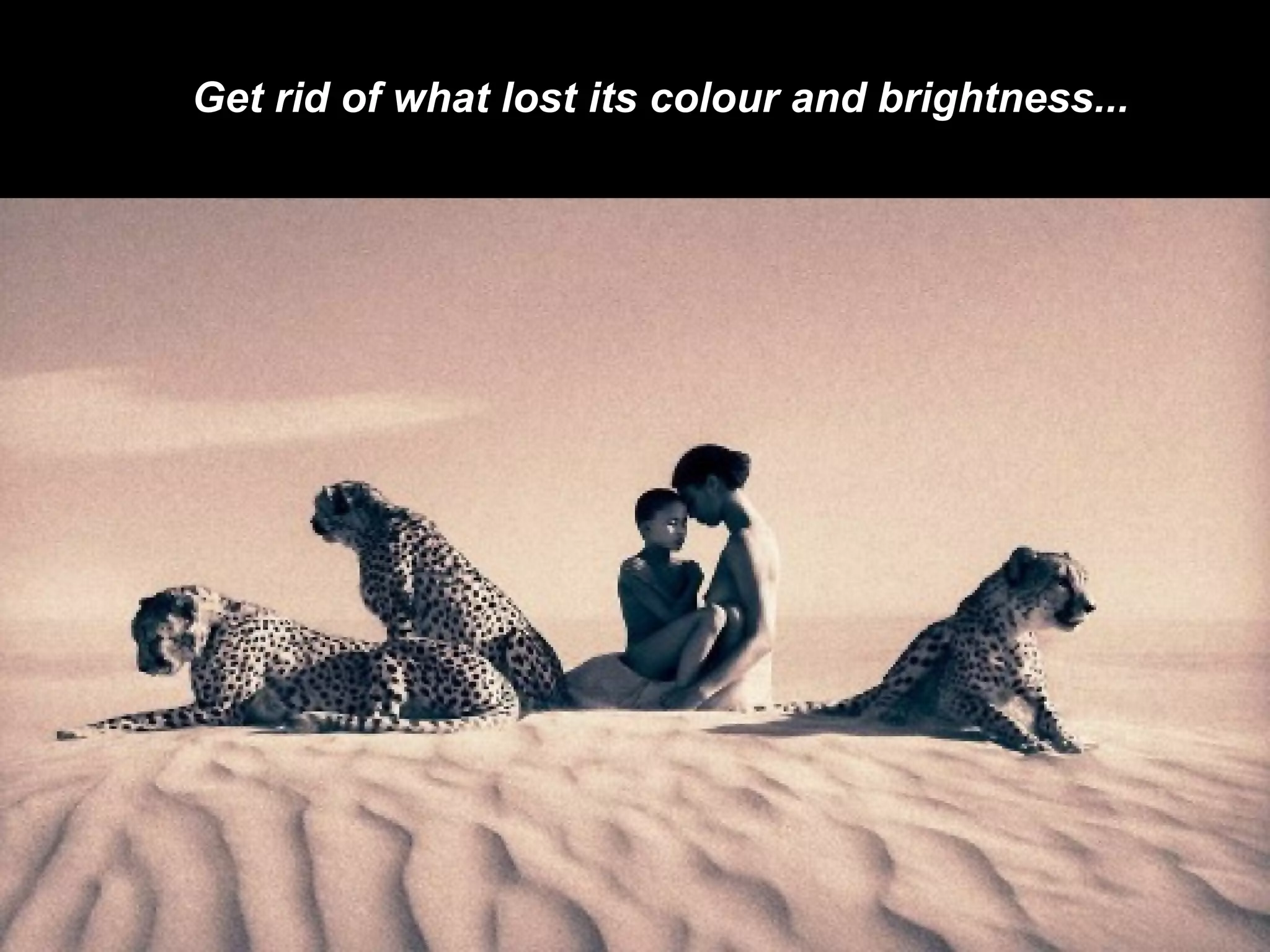 Get rid of what lost its colour and brightness... 