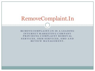 RemoveComplaint.In
REMOVECOMPLAINT.IN IS A LEADING
INTERNET MARKETING COMPANY
PROVIDING COMPLAINT REMOVAL
SERVICES, ORM SERVICES, SMO AND
REVIEW MANAGEMENT.

 