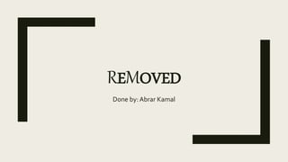 REMOVED
Done by: Abrar Kamal
 