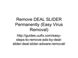 Remove DEAL SLIDER
Permanently (Easy Virus
Removal)
http://guides.uufix.com/easy-
steps-to-remove-ads-by-deal-
slider-deal-slider-adware-removal/
 