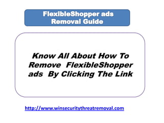 Know All About How To
Remove FlexibleShopper
ads By Clicking The Link
http://www.winsecuritythreatremoval.com
 