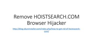 Remove HOISTSEARCH.COM
Browser Hijacker
http://blog.okuninstaller.com/index.php/how-to-get-rid-of-hoistsearch-
com/
 