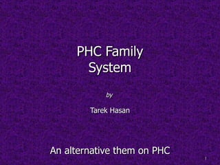PHC Family
      System
            by

        Tarek Hasan




An alternative them on PHC
                             1
 