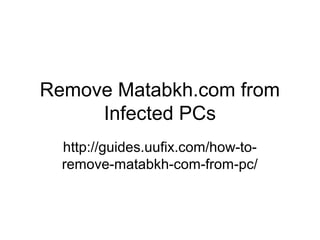 Remove Matabkh.com from
Infected PCs
http://guides.uufix.com/how-to-
remove-matabkh-com-from-pc/
 
