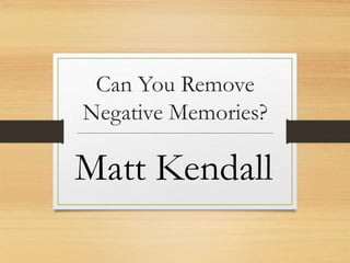 Can You Remove
Negative Memories?
Matt Kendall
 