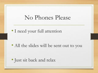 No Phones Please
• I need your full attention
• All the slides will be sent out to you
• Just sit back and relax
 