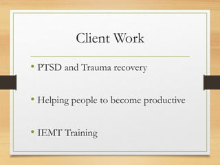 Client Work
• PTSD and Trauma recovery
• Helping people to become productive
• IEMT Training
 
