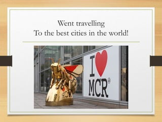Went travelling
To the best cities in the world!
 