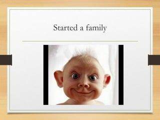Started a family
 