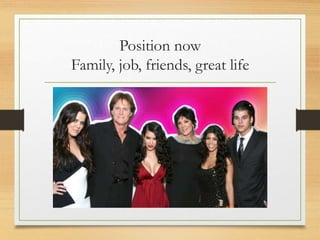 Position now
Family, job, friends, great life
 