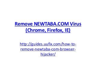 Remove NEWTABA.COM Virus
(Chrome, Firefox, IE)
http://guides.uufix.com/how-to-
remove-newtaba-com-browser-
hijacker/
 