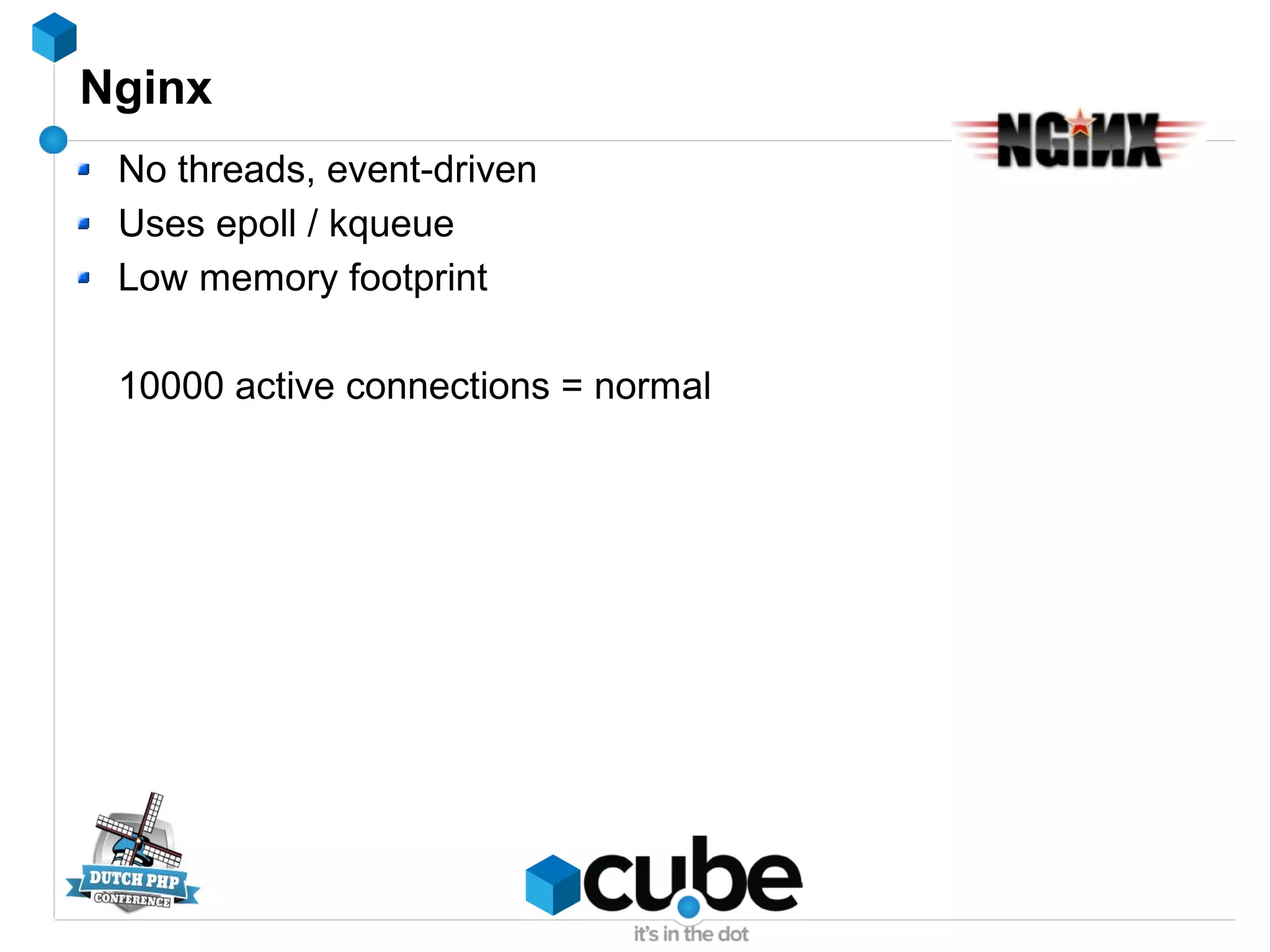 Nginx
No threads, event-driven
Uses epoll / kqueue
Low memory footprint
10000 active connections = normal
 