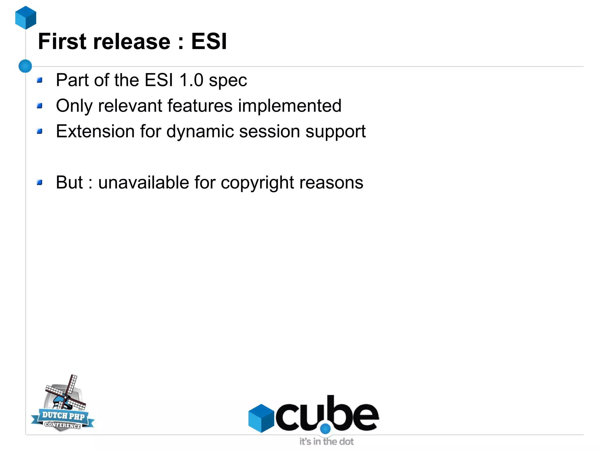 First release : ESI
Part of the ESI 1.0 spec
Only relevant features implemented
Extension for dynamic session support
But : unavailable for copyright reasons
 