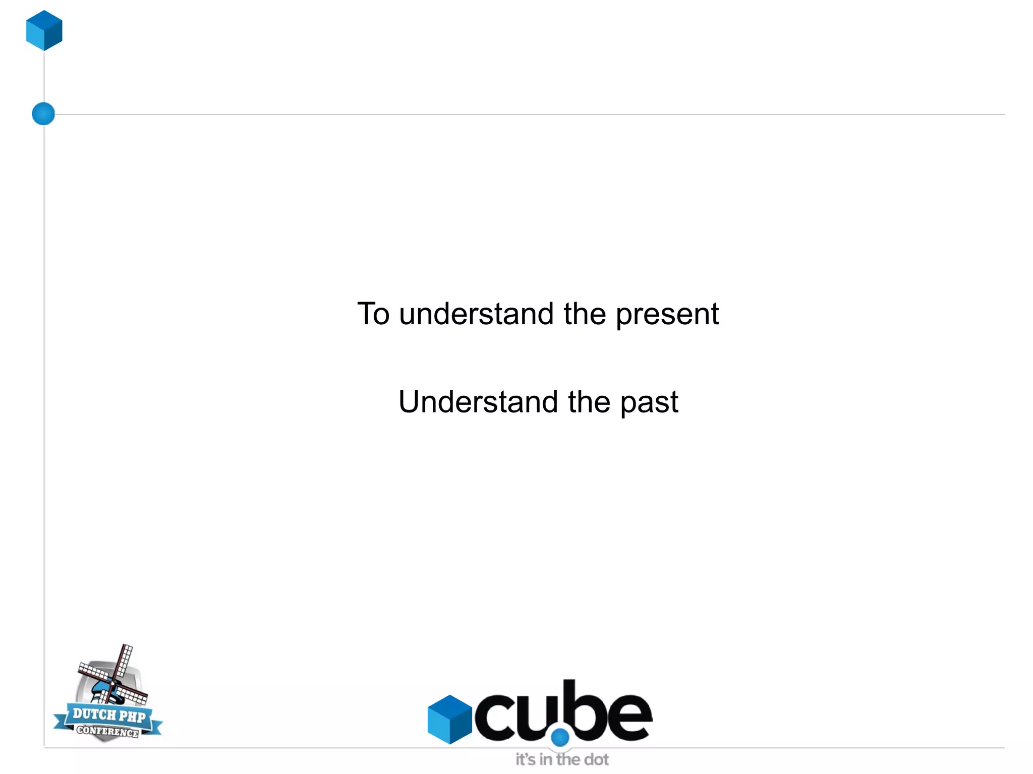 To understand the present
Understand the past
 