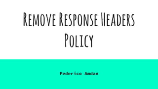 RemoveResponseHeaders
Policy
Federico Amdan
 