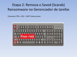 Etapa 2: Remova o Saved (Scarab)
Ransomware no Gerenciador de tarefas
Pressione CTRL + ESC + SHIFT todos juntos
 