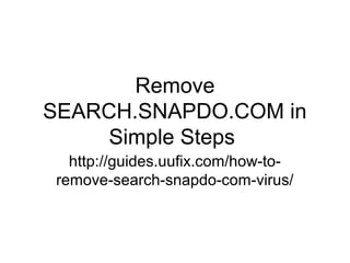 Remove
SEARCH.SNAPDO.COM in
Simple Steps
http://guides.uufix.com/how-to-
remove-search-snapdo-com-virus/
 