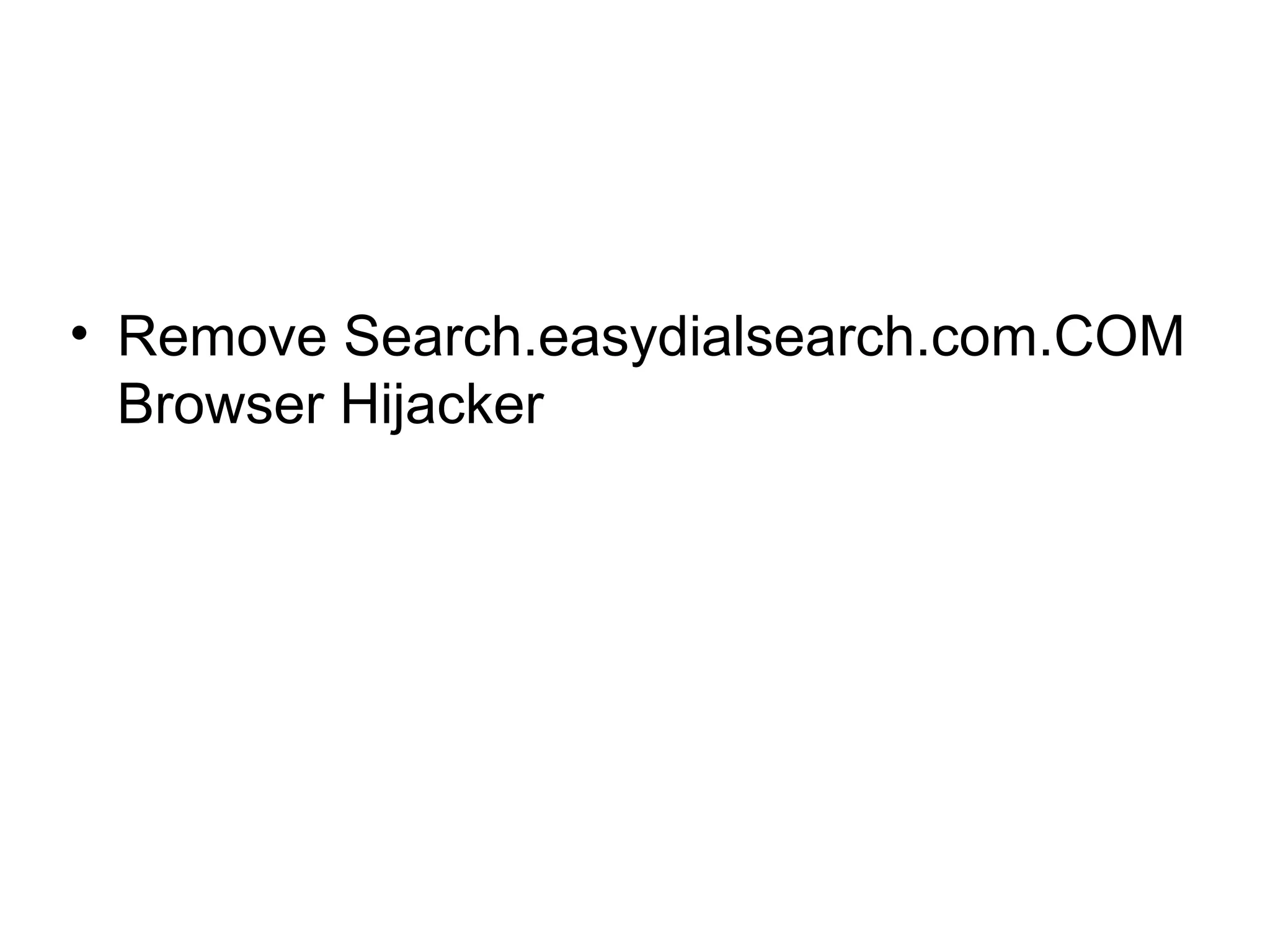 • Remove Search.easydialsearch.com.COM
Browser Hijacker
 