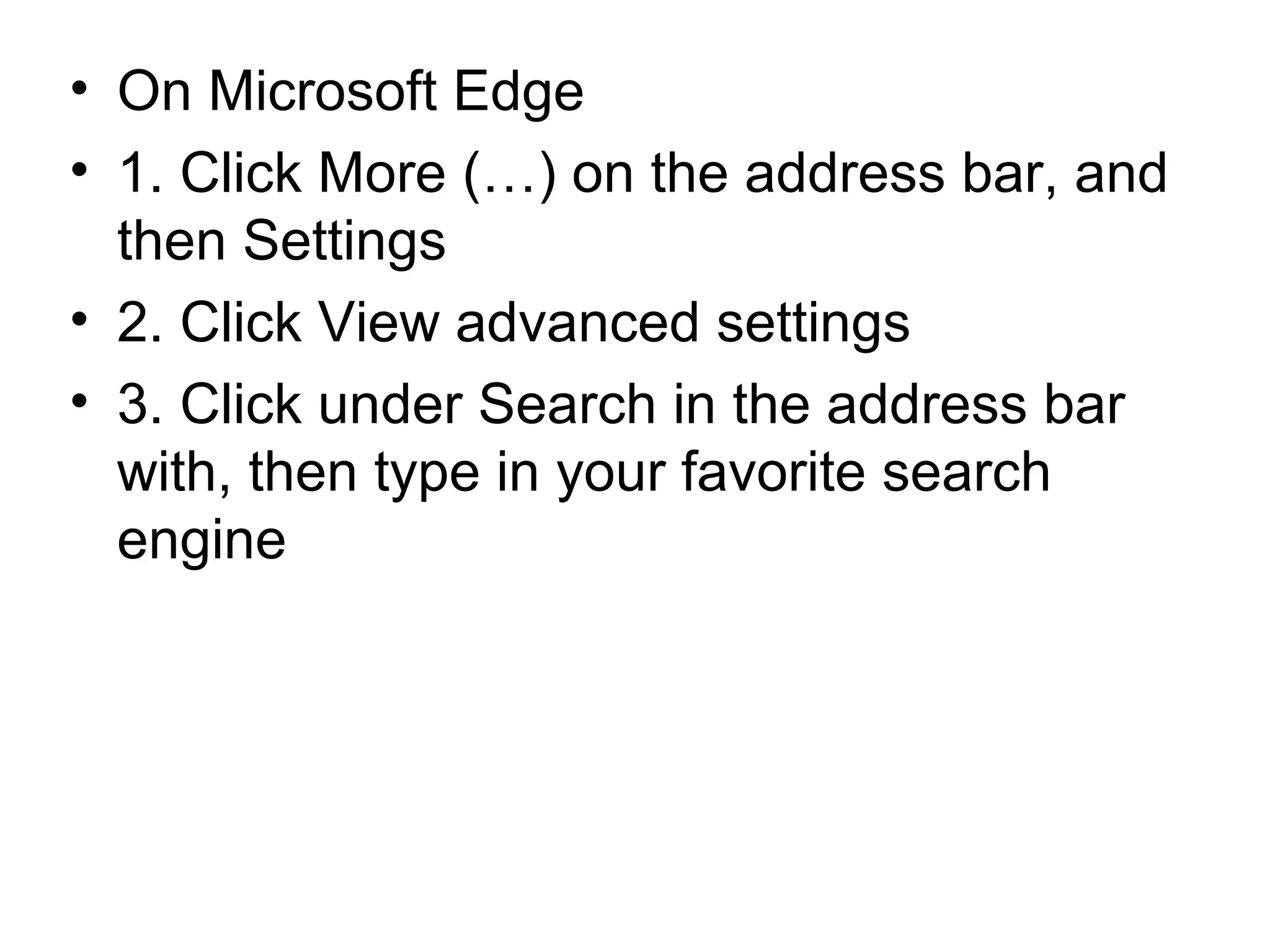 • On Microsoft Edge
• 1. Click More (…) on the address bar, and
then Settings
• 2. Click View advanced settings
• 3. Click under Search in the address bar
with, then type in your favorite search
engine
 