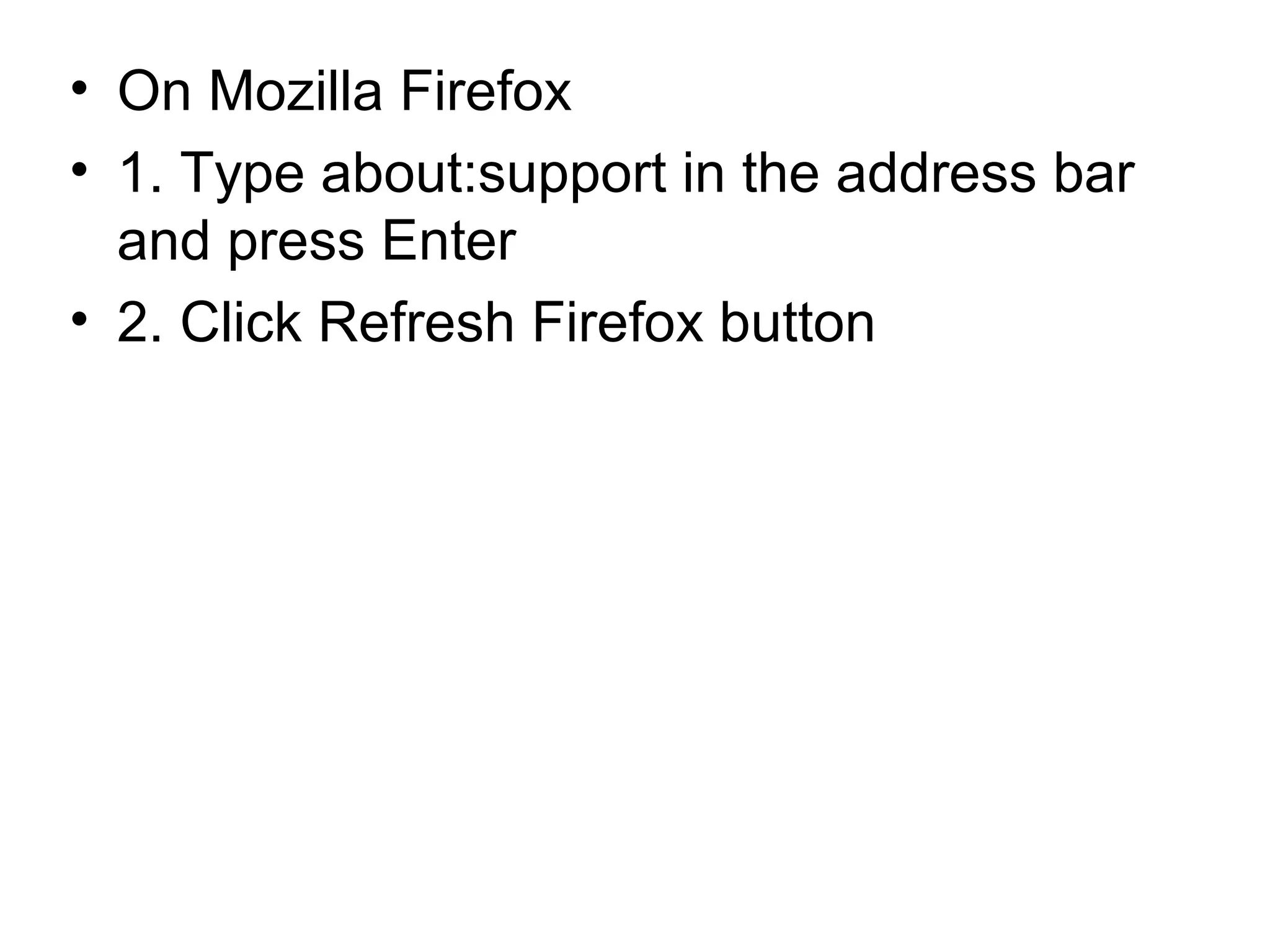 • On Mozilla Firefox
• 1. Type about:support in the address bar
and press Enter
• 2. Click Refresh Firefox button
 