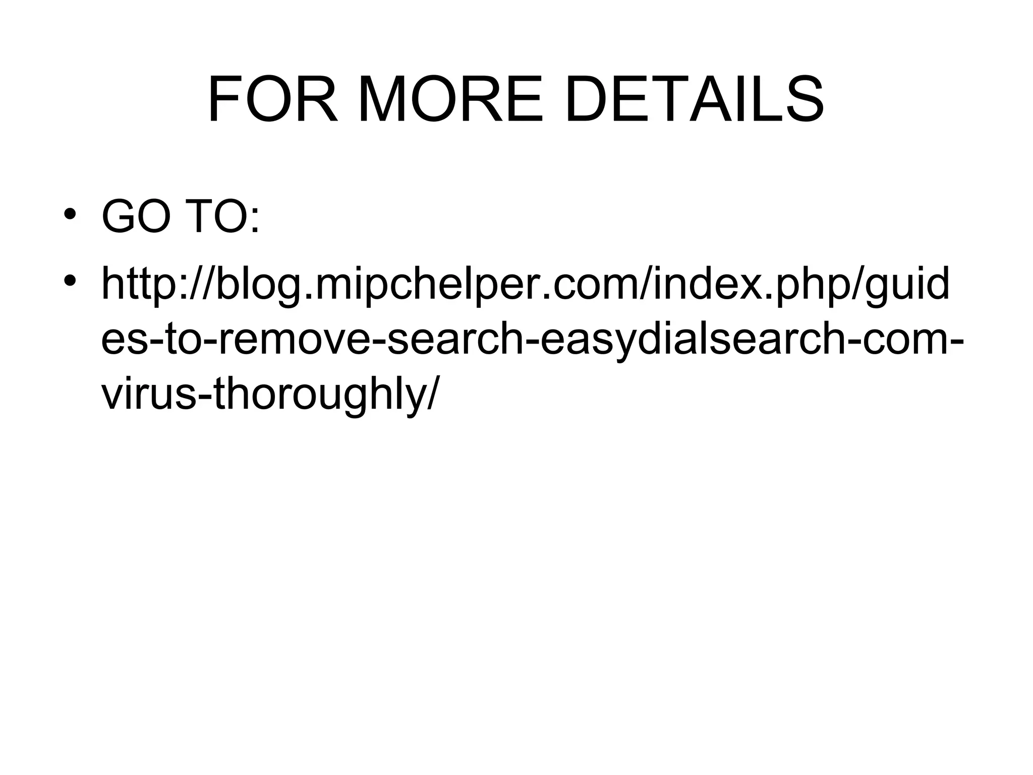 FOR MORE DETAILS
• GO TO:
• http://blog.mipchelper.com/index.php/guid
es-to-remove-search-easydialsearch-com-
virus-thoroughly/
 