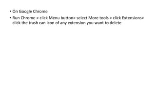 • On Google Chrome
• Run Chrome > click Menu button> select More tools > click Extensions>
click the trash can icon of any extension you want to delete
 