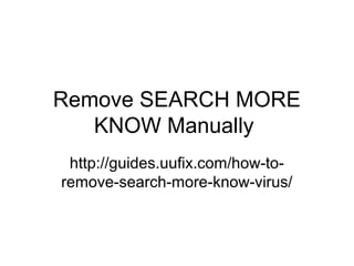 Remove SEARCH MORE
KNOW Manually
http://guides.uufix.com/how-to-
remove-search-more-know-virus/
 
