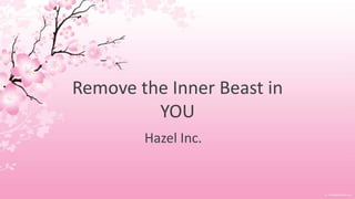 Remove the Inner Beast in
         YOU
        Hazel Inc.
 