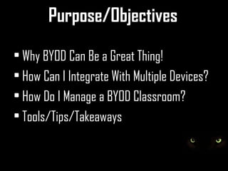 Purpose/Objectives

• Why BYOD Can Be a Great Thing!
• How Can I Integrate With Multiple Devices?
• How Do I Manage a BYOD Classroom?
• Tools/Tips/Takeaways
 