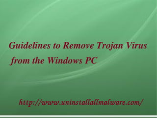   
Guidelines to Remove Trojan Virus
 from the Windows PC
         http://www.uninstallallmalware.com/
 