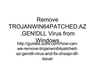 Remove
TROJANWIN64PATCHED.AZ
.GEN!DLL Virus from
Windowshttp://guides.uufix.com/how-can-
we-remove-trojanwin64patched-
az-gendll-virus-and-fix-dnsapi-dll-
issue/
 