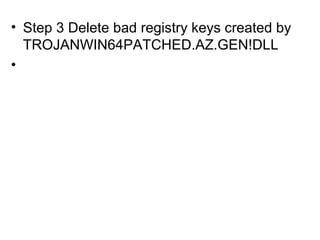 • Step 3 Delete bad registry keys created by
TROJANWIN64PATCHED.AZ.GEN!DLL
•
 