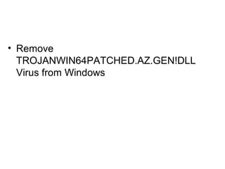 • Remove
TROJANWIN64PATCHED.AZ.GEN!DLL
Virus from Windows
 