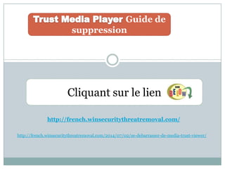 Guide de
suppression
Cliquant sur le lien
http://french.winsecuritythreatremoval.com/
http://french.winsecuritythreatremoval.com/2014/07/02/se-debarrasser-de-media-trust-viewer/
 