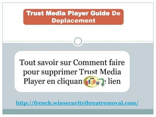De
Deplacement
Tout savoir sur Comment faire
pour supprimer Trust Media
Player en cliquant sur le lien
http://french.winsecuritythreatremoval.com/
 