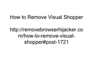 How to Remove Visual Shopper
http://removebrowserhijacker.co
m/how-to-remove-visual-
shopper#post-1721
 