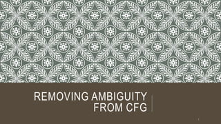 REMOVING AMBIGUITY
FROM CFG
1
 