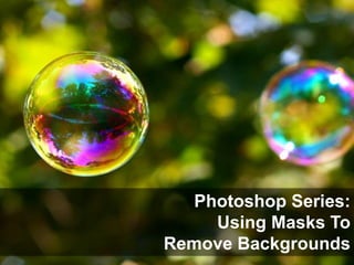 Photoshop Series:
    Using Masks To
Remove Backgrounds
 