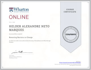 J un 2, 2023
HELDER ALEXANDRE NETO
MARQUES
Removing Barriers to Change
an online non-credit course authorized by University of Pennsylvania and offered through
Coursera
has successfully completed
Jonah Berger
Associate Professor of Marketing
The Wharton School
Verify at:
https://coursera.org/verify/8S77QN966ZB2
Cour ser a has confir med the identity of this individual and their
par ticipation in the cour se.
 