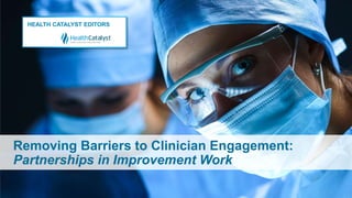 Removing Barriers to Clinician Engagement:
Partnerships in Improvement Work
HEALTH CATALYST EDITORS
 