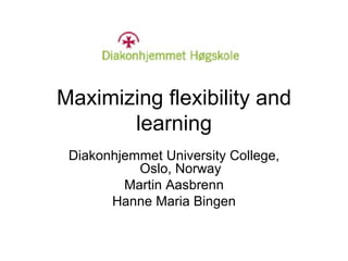Maximizing flexibility and learning Diakonhjemmet University College, Oslo, Norway Martin Aasbrenn Hanne Maria Bingen 