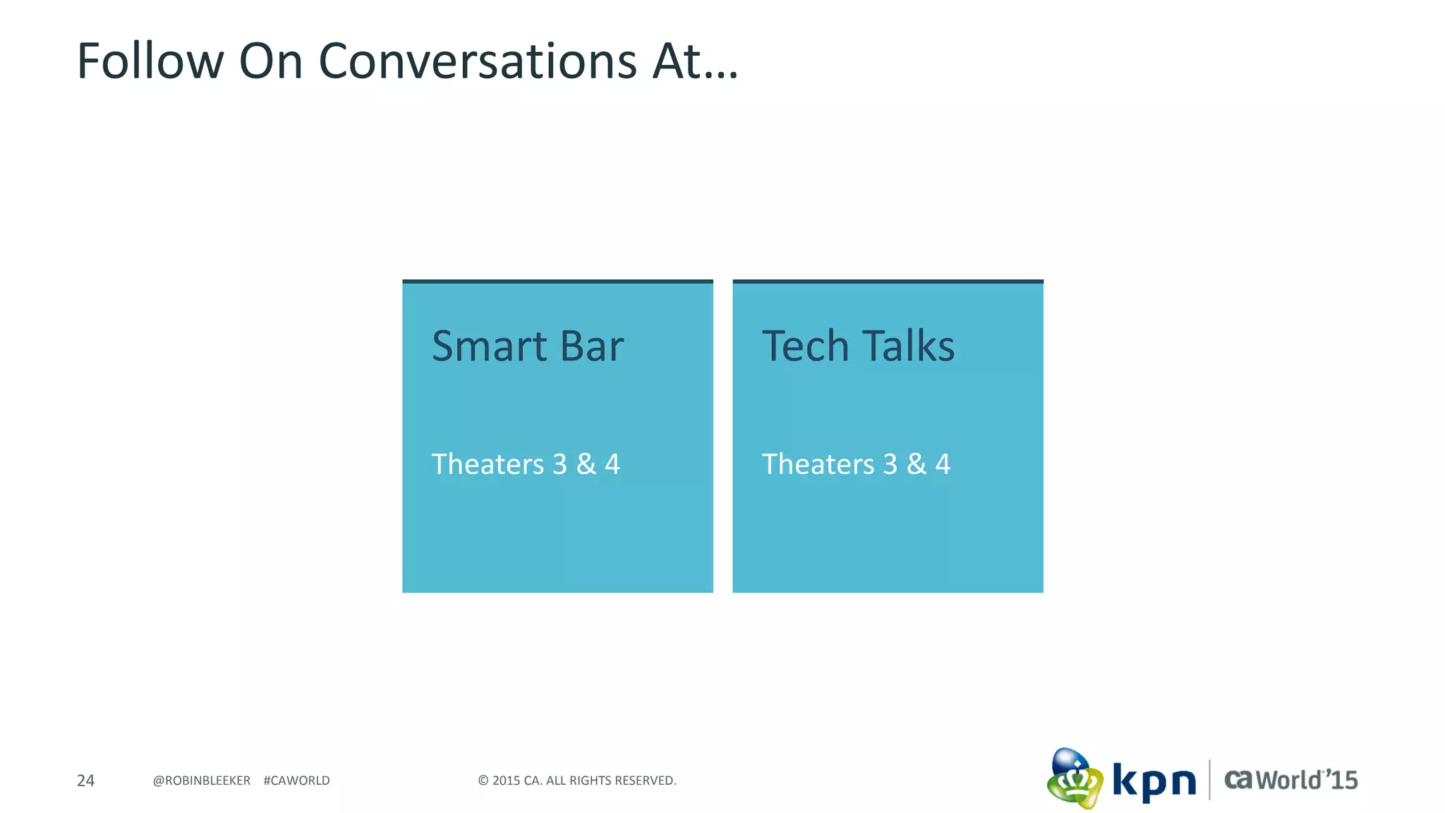 24 © 2015 CA. ALL RIGHTS RESERVED.@ROBINBLEEKER #CAWORLD
Follow On Conversations At…
Smart Bar
Theaters 3 & 4
Tech Talks
Theaters 3 & 4
 