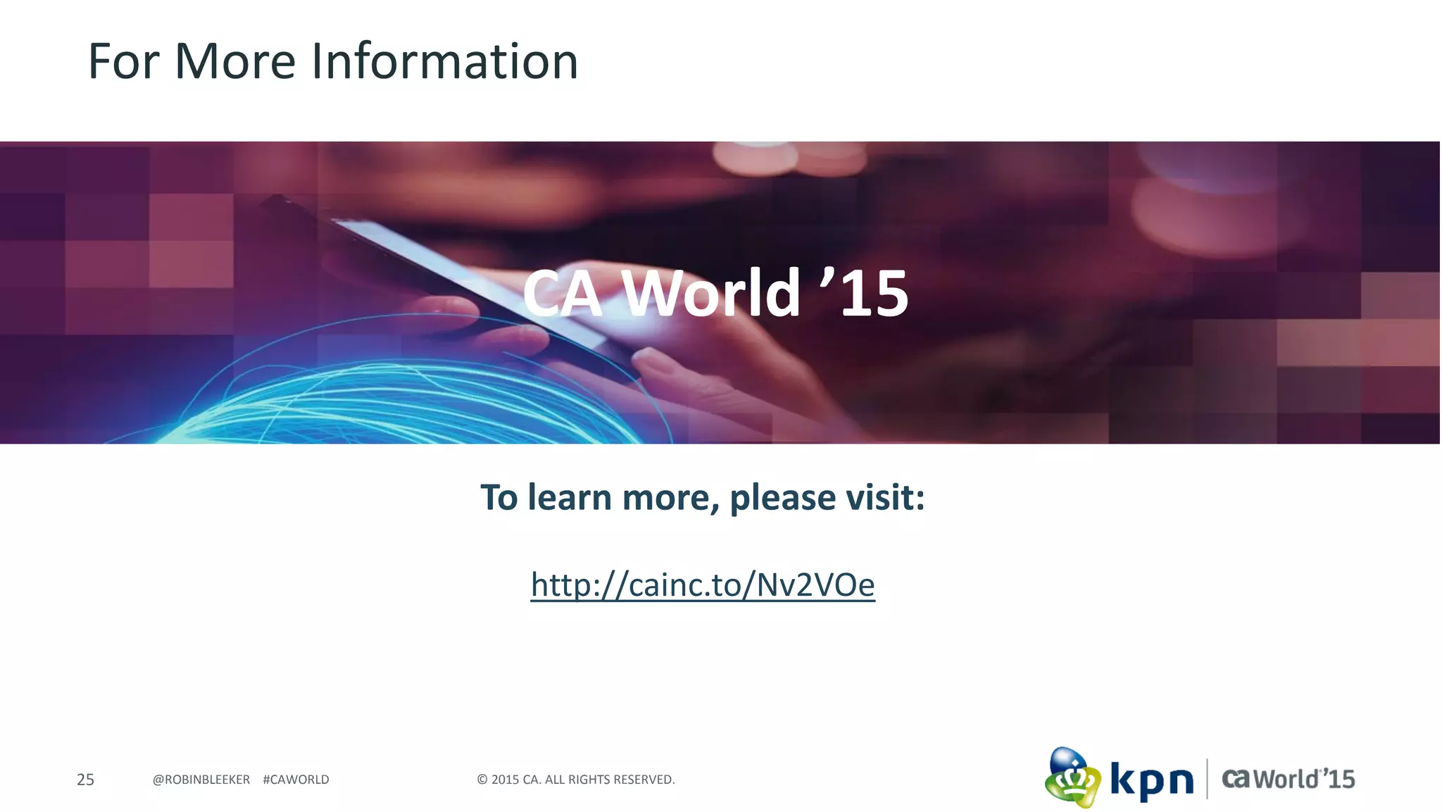 25 © 2015 CA. ALL RIGHTS RESERVED.@ROBINBLEEKER #CAWORLD
For More Information
To learn more, please visit:
http://cainc.to/Nv2VOe
CA World ’15
 