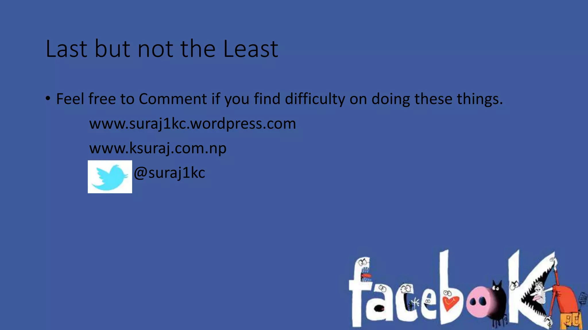Last but not the Least 
• Feel free to Comment if you find difficulty on doing these things. 
www.suraj1kc.wordpress.com 
www.ksuraj.com.np 
@suraj1kc 
