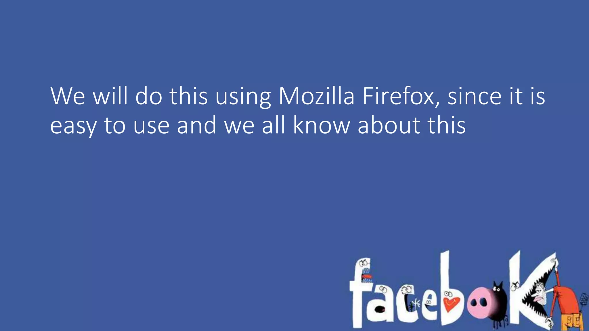 We will do this using Mozilla Firefox, since it is 
easy to use and we all know about this 
 
