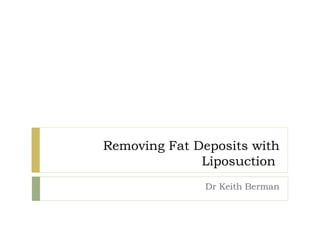 Removing Fat Deposits with
Liposuction
Dr Keith Berman
 
