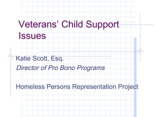 Veterans’ Child Support
Issues

Katie Scott, Esq.
Director of Pro Bono Programs

Homeless Persons Representation Project
 
