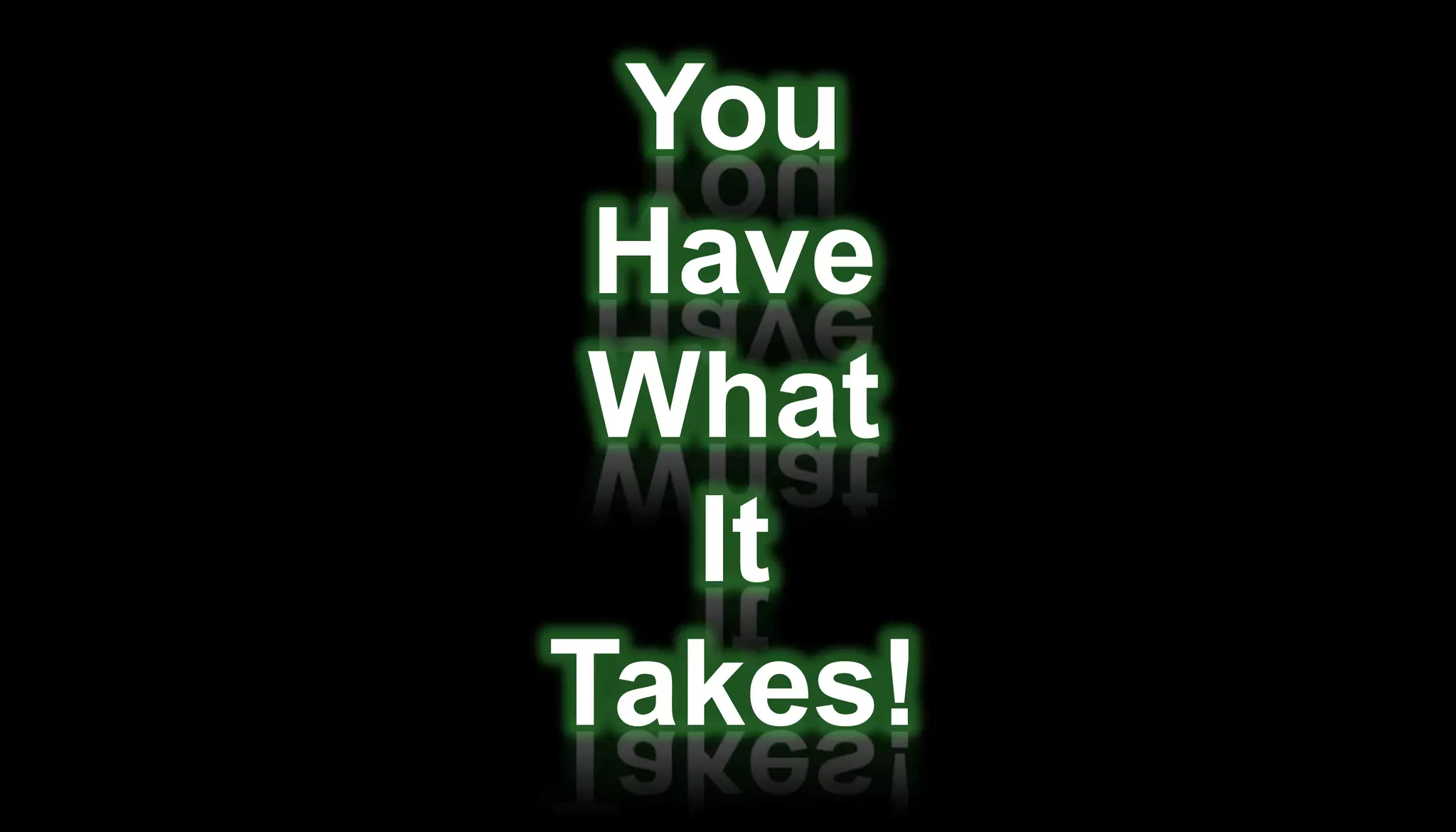 You
 Have
 What
  It
Takes!
 