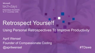 Retrospect Yourself
April Wensel
Founder of Compassionate Coding
@aprilwensel
Using Personal Retrospectives To Improve Productivity
#TDswe
 